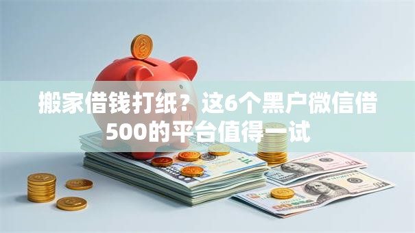 搬家借钱打纸？这6个黑户微信借500的平台值得一试