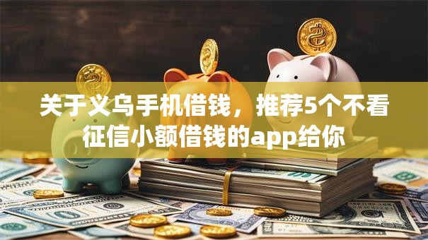 关于义乌手机借钱，推荐5个不看征信小额借钱的app给你