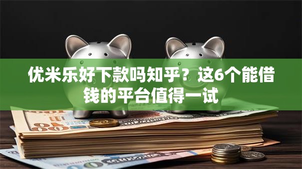优米乐好下款吗知乎？这6个能借钱的平台值得一试