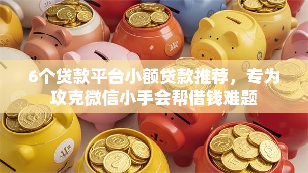 6个贷款平台小额贷款推荐,专为攻克微信小手会帮借钱难题 6个贷款平台小额贷款推荐,专为攻克微信小手会帮借钱难题