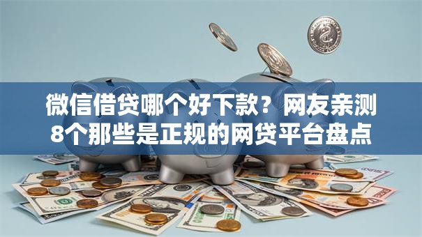 微信借贷哪个好下款？网友亲测8个那些是正规的网贷平台盘点