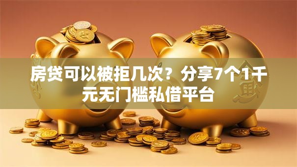 房贷可以被拒几次？分享7个1千元无门槛私借平台