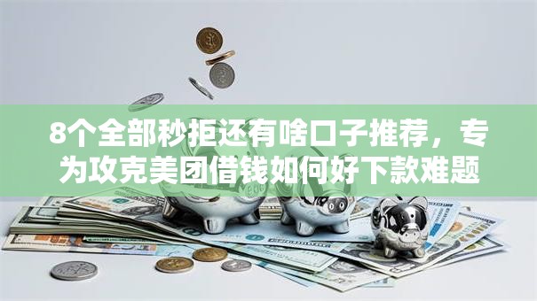 8个全部秒拒还有啥口子推荐，专为攻克美团借钱如何好下款难题