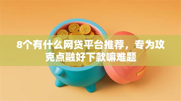 8个有什么网贷平台推荐，专为攻克点融好下款嘛难题