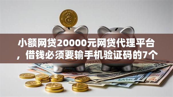 小额网贷20000元网贷代理平台，借钱必须要输手机验证码的7个平台介绍