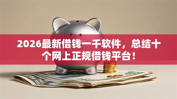 2026最新借钱一千软件，总结十个网上正规借钱平台！