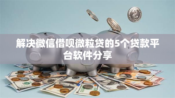 解决微信借呗微粒贷的5个贷款平台软件分享 解决微信借呗微粒贷的5个贷款平台软件分享