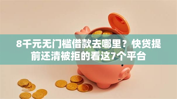 8千元无门槛借款去哪里?快贷提前还清被拒的看这7个平台 8千元无门槛借款去哪里?快贷提前还清被拒的看这7个平台