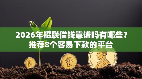 2026年招联借钱靠谱吗有哪些？推荐8个容易下款的平台