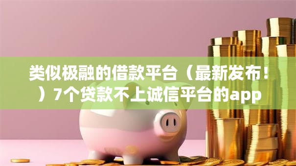 类似极融的借款平台（最新发布！）7个贷款不上诚信平台的app