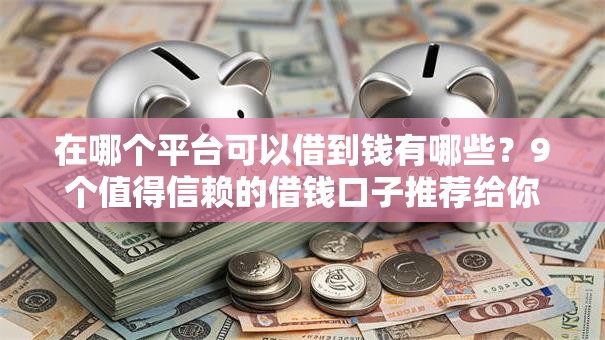 在哪个平台可以借到钱有哪些？9个值得信赖的借钱口子推荐给你