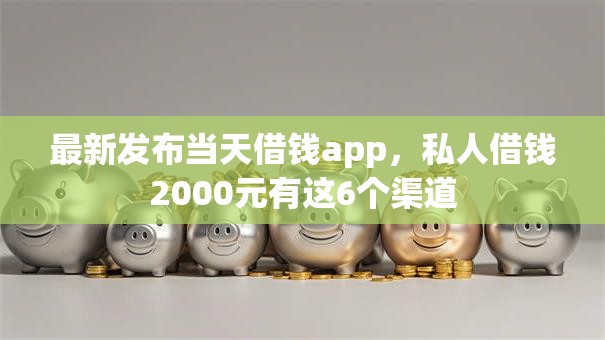 最新发布当天借钱app，私人借钱2000元有这6个渠道
