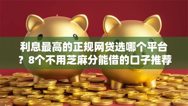 利息最高的正规网贷选哪个平台？8个不用芝麻分能借的口子推荐
