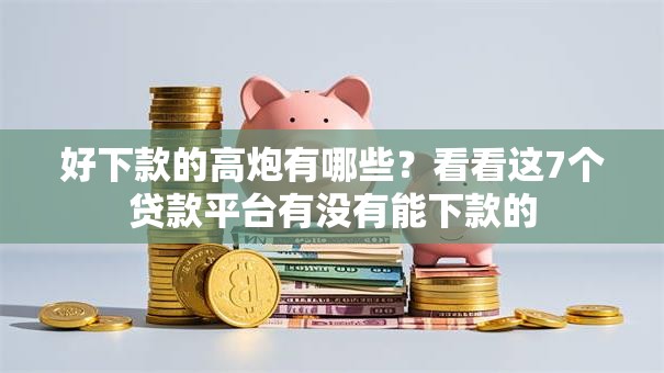 好下款的高炮有哪些？看看这7个贷款平台有没有能下款的