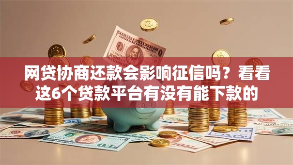 网贷协商还款会影响征信吗?看看这6个贷款平台有没有能下款的 网贷协商还款会影响征信吗?看看这6个贷款平台有没有能下款的
