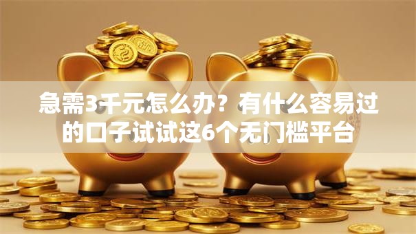 急需3千元怎么办?有什么容易过的口子试试这6个无门槛平台 急需3千元怎么办?有什么容易过的口子试试这6个无门槛平台
