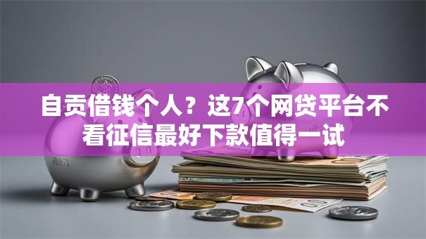 自贡借钱个人？这7个网贷平台不看征信最好下款值得一试