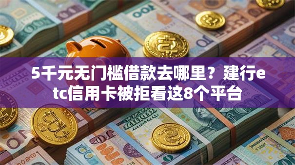 5千元无门槛借款去哪里?建行etc信用卡被拒看这8个平台 5千元无门槛借款去哪里?建行etc信用卡被拒看这8个平台
