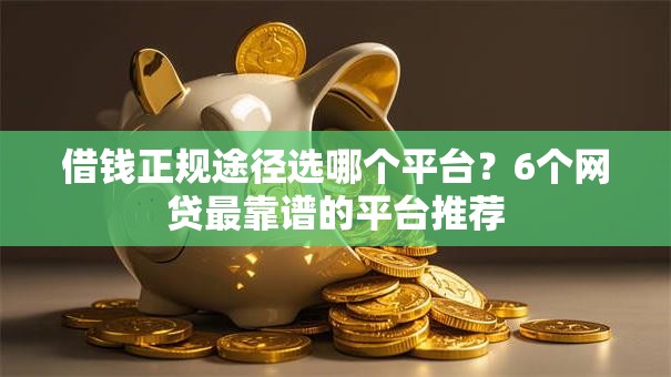 借钱正规途径选哪个平台？6个网贷最靠谱的平台推荐