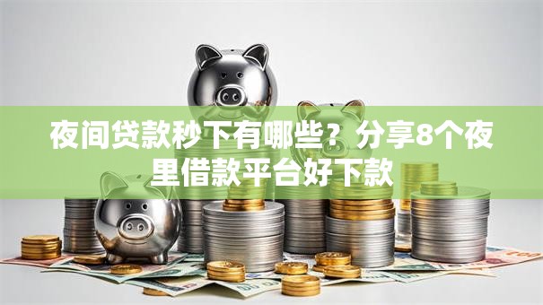 夜间贷款秒下有哪些？分享8个夜里借款平台好下款