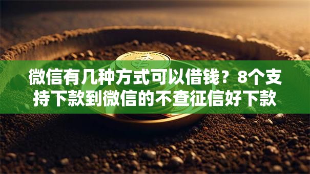 微信有几种方式可以借钱？8个支持下款到微信的不查征信好下款的网贷口子