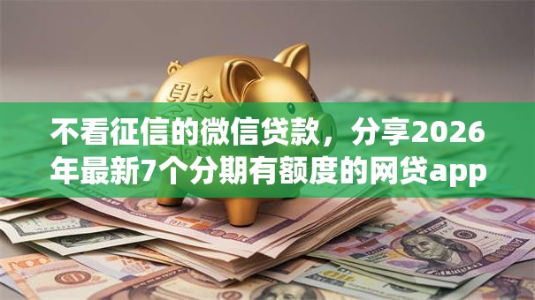 不看征信的微信贷款，分享2026年最新7个分期有额度的网贷app