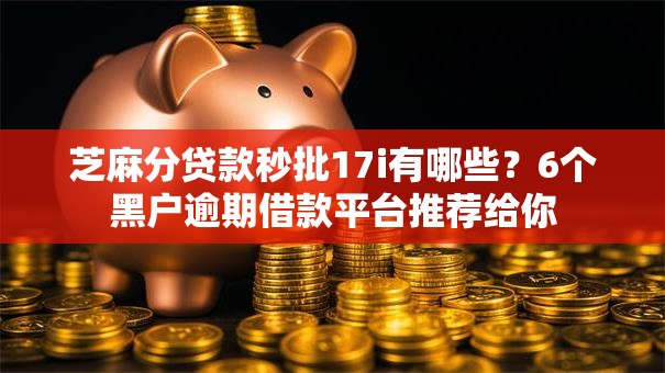 芝麻分贷款秒批17i有哪些？6个黑户逾期借款平台推荐给你