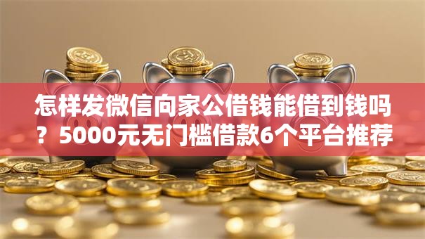 怎样发微信向家公借钱能借到钱吗？5000元无门槛借款6个平台推荐