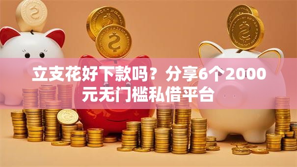 立支花好下款吗？分享6个2000元无门槛私借平台