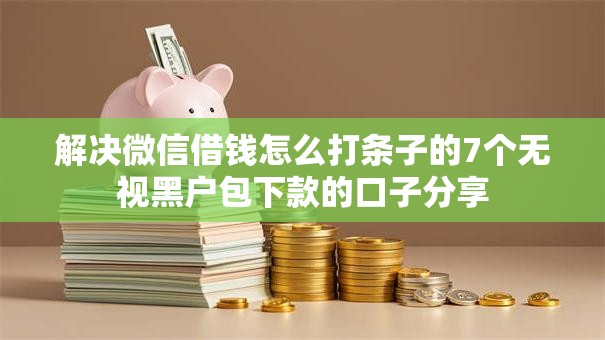 解决微信借钱怎么打条子的7个无视黑户包下款的口子分享 解决微信借钱怎么打条子的7个无视黑户包下款的口子分享