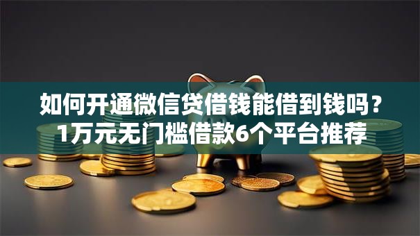 如何开通微信贷借钱能借到钱吗？1万元无门槛借款6个平台推荐