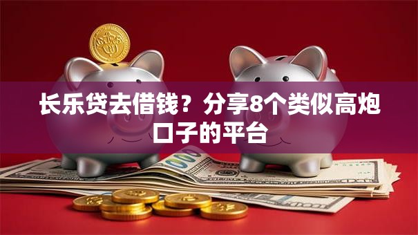 长乐贷去借钱？分享8个类似高炮口子的平台