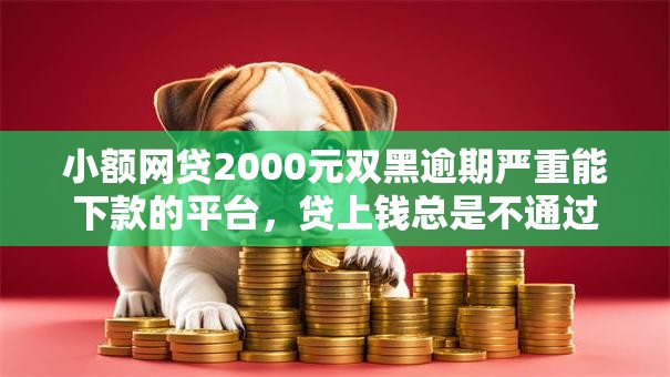 小额网贷2000元双黑逾期严重能下款的平台，贷上钱总是不通过的8个平台介绍
