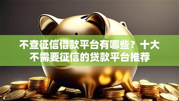 不查征信借款平台有哪些？十大不需要征信的贷款平台推荐