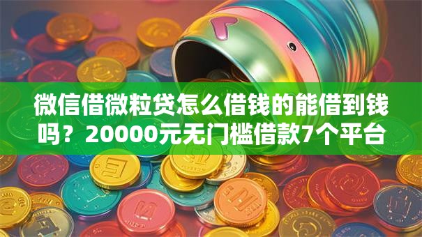 微信借微粒贷怎么借钱的能借到钱吗?20000元无门槛借款7个平台推荐 微信借微粒贷怎么借钱的能借到钱吗?20000元无门槛借款7个平台推荐