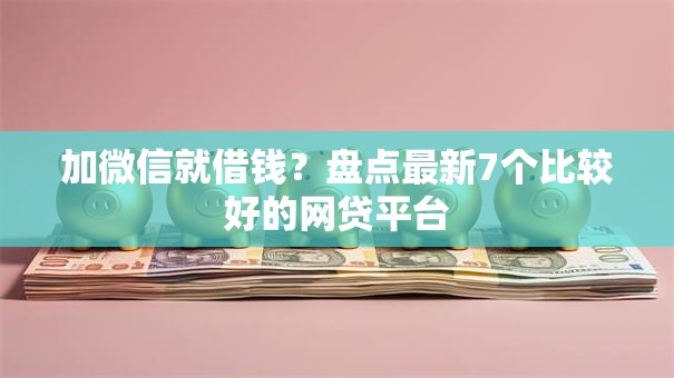 加微信就借钱？盘点最新7个比较好的网贷平台