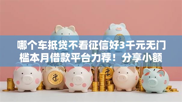 哪个车抵贷不看征信好3千元无门槛本月借款平台力荐！分享小额网贷口子3千元无门槛借款