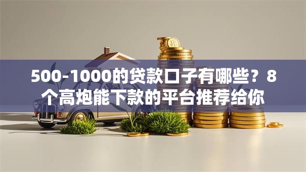 500-1000的贷款口子有哪些？8个高炮能下款的平台推荐给你