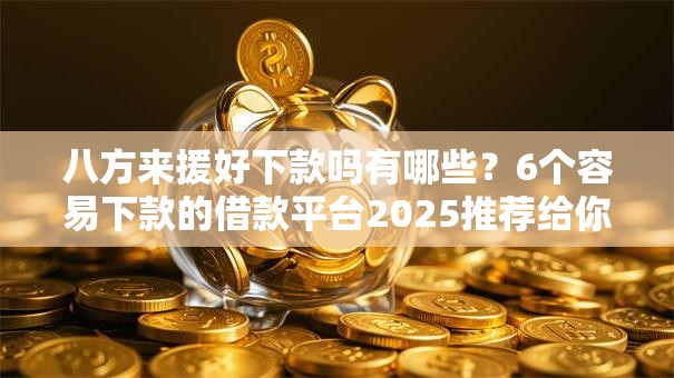 八方来援好下款吗有哪些?6个容易下款的借款平台2025推荐给你 八方来援好下款吗有哪些?6个容易下款的借款平台2025推荐给你