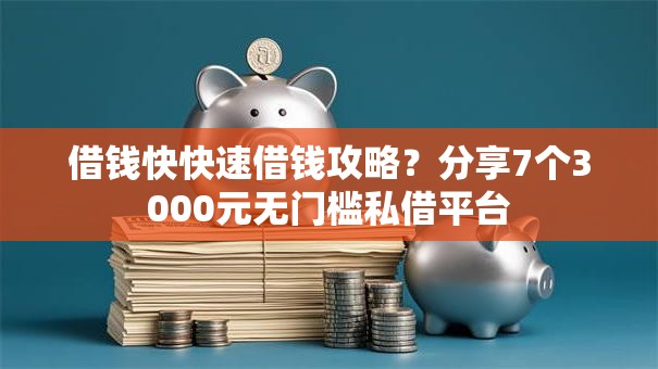 借钱快快速借钱攻略?分享7个3000元无门槛私借平台 借钱快快速借钱攻略?分享7个3000元无门槛私借平台