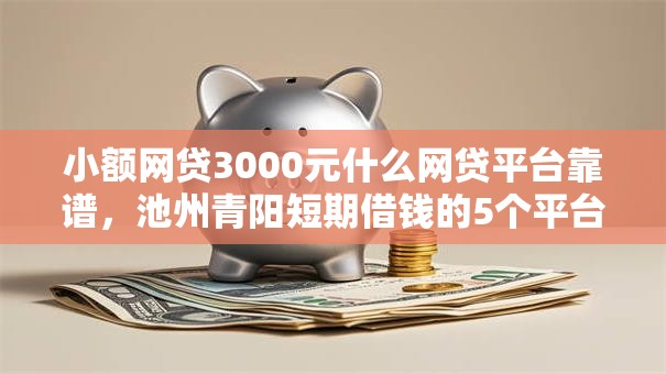 小额网贷3000元什么网贷平台靠谱，池州青阳短期借钱的5个平台介绍