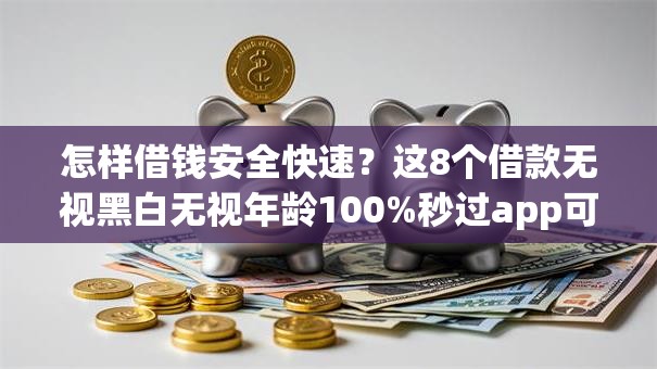 怎样借钱安全快速？这8个借款无视黑白无视年龄100%秒过app可以试试