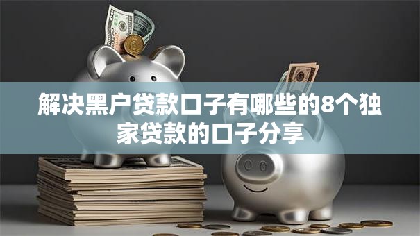 解决黑户贷款口子有哪些的8个独家贷款的口子分享