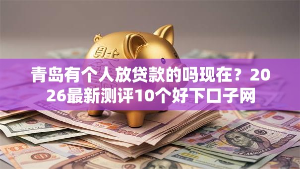 青岛有个人放贷款的吗现在？2026最新测评10个好下口子网