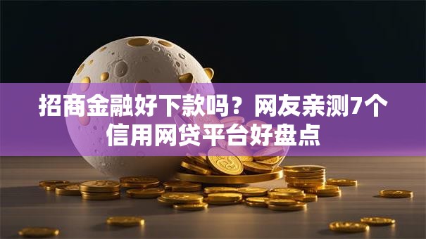 招商金融好下款吗？网友亲测7个信用网贷平台好盘点
