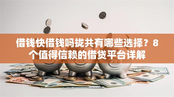 借钱快借钱吗拢共有哪些选择?8个值得信赖的借贷平台详解 借钱快借钱吗拢共有哪些选择?8个值得信赖的借贷平台详解