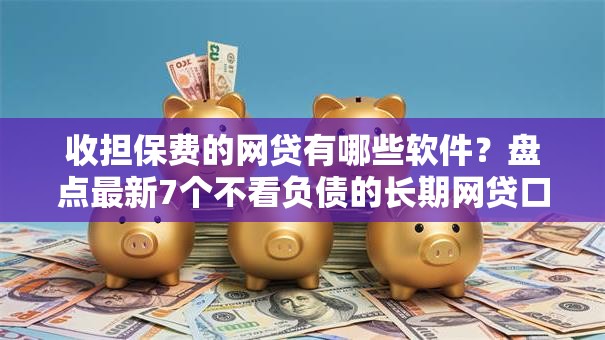 收担保费的网贷有哪些软件？盘点最新7个不看负债的长期网贷口子