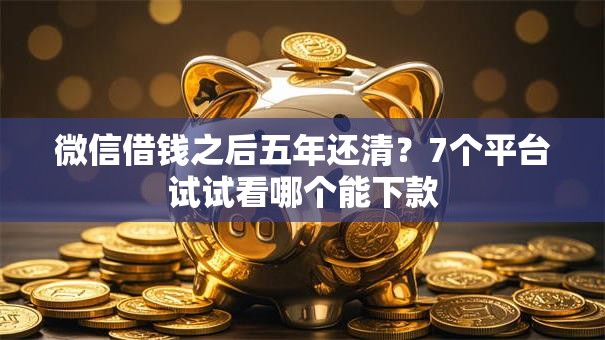 微信借钱之后五年还清?7个平台试试看哪个能下款 微信借钱之后五年还清?7个平台试试看哪个能下款