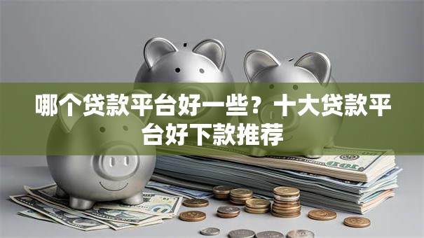 哪个贷款平台好一些？十大贷款平台好下款推荐