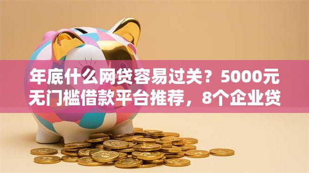年底什么网贷容易过关？5000元无门槛借款平台推荐，8个企业贷款平台好盘点